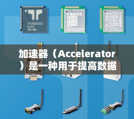 加速器（Accelerator）是一种用于提高数据传输或计算性能的技术或设备。海外资讯访问中的加速器可能指以下几种技术或工具