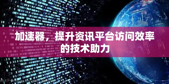 加速器，提升资讯平台访问效率的技术助力