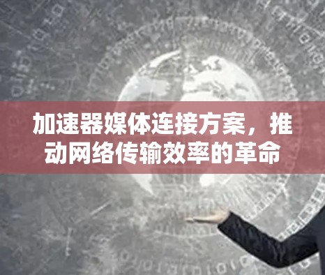 加速器媒体连接方案,推动网络传输效率的革命性突破 加速器媒体连接方案,推动网络传输效率的革命性突破