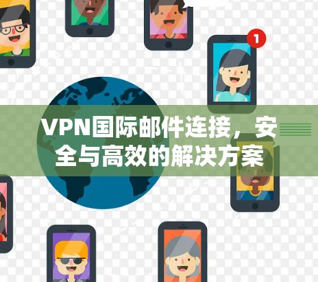 VPN国际邮件连接,安全与高效的解决方案 VPN国际邮件连接,安全与高效的解决方案