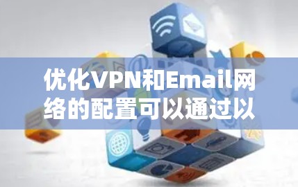 优化VPN和Email网络的配置可以通过以下步骤逐步解决问题，从而确保两者能够协同工作，同时保障隐私和安全。以下是详细的步骤指南