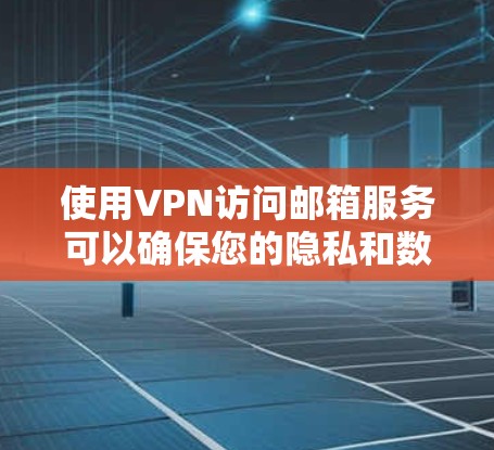 使用VPN访问邮箱服务可以确保您的隐私和数据安全。以下是详细的步骤指南 使用VPN访问邮箱服务可以确保您的隐私和数据安全。以下是详细的步骤指南