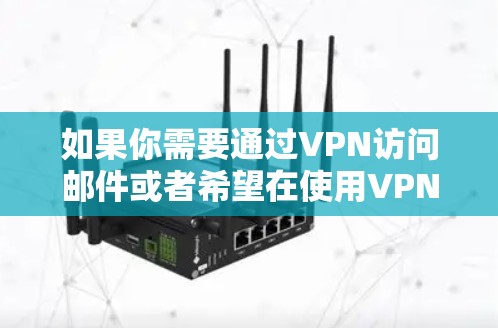 如果你需要通过VPN访问邮件或者希望在使用VPN时更安全地管理邮件账户,以下是一些可能的解决方案和工具,可以帮助你实现目标 如果你需要通过VPN访问邮件或者希望在使用VPN时更安全地管理邮件账户,以下是一些可能的解决方案和工具,可以帮助你实现目标