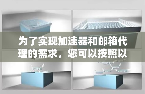 为了实现加速器和邮箱代理的需求,您可以按照以下步骤进行配置和部署 为了实现加速器和邮箱代理的需求,您可以按照以下步骤进行配置和部署