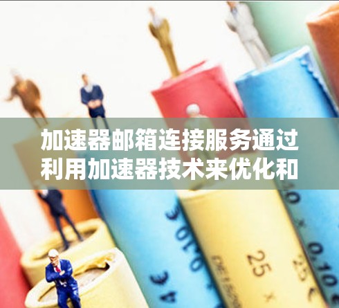 加速器邮箱连接服务通过利用加速器技术来优化和加快与邮箱服务器之间的连接速度,提升用户体验。以下是对这一服务的详细分析和总结 加速器邮箱连接服务通过利用加速器技术来优化和加快与邮箱服务器之间的连接速度,提升用户体验。以下是对这一服务的详细分析和总结