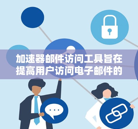 加速器邮件访问工具旨在提高用户访问电子邮件的速度和效率,通过缓存、离线访问和高级搜索功能来优化邮件处理。以下是对这些工具的深入分析和补充 加速器邮件访问工具旨在提高用户访问电子邮件的速度和效率,通过缓存、离线访问和高级搜索功能来优化邮件处理。以下是对这些工具的深入分析和补充