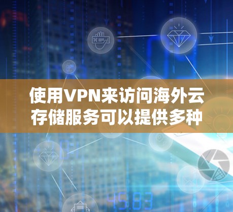 使用VPN来访问海外云存储服务可以提供多种好处，例如绕过地理限制、保护隐私或安全。以下是一些常见的VPN海外云存储使用方法和注意事项