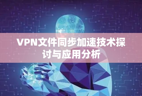 VPN文件同步加速技术探讨与应用分析