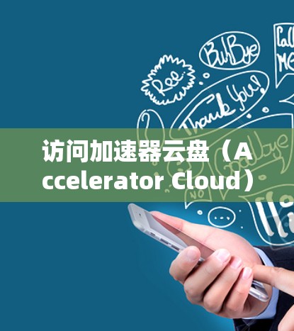 访问加速器云盘(Accelerator Cloud)涉及多个步骤,确保高效、安全地进行数据操作。以下是详细的步骤指南 访问加速器云盘(Accelerator Cloud)涉及多个步骤,确保高效、安全地进行数据操作。以下是详细的步骤指南