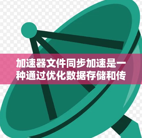 加速器文件同步加速是一种通过优化数据存储和传输路径来提高文件同步效率和速度的技术。以下是实现这一技术的关键要素 加速器文件同步加速是一种通过优化数据存储和传输路径来提高文件同步效率和速度的技术。以下是实现这一技术的关键要素