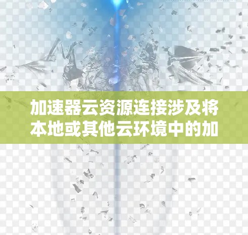 加速器云资源连接涉及将本地或其他云环境中的加速器(如GPU、TPU等)资源连接到目标云平台,以便在云环境中使用这些加速器进行计算任务。以下是一些常见的加速器云资源连接方法和步骤 加速器云资源连接涉及将本地或其他云环境中的加速器(如GPU、TPU等)资源连接到目标云平台,以便在云环境中使用这些加速器进行计算任务。以下是一些常见的加速器云资源连接方法和步骤