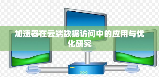 加速器在云端数据访问中的应用与优化研究