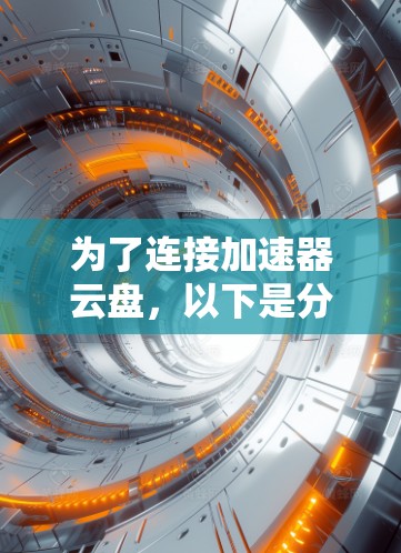 为了连接加速器云盘,以下是分步骤的解决方案 为了连接加速器云盘,以下是分步骤的解决方案