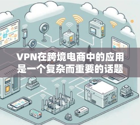 VPN在跨境电商中的应用是一个复杂而重要的话题,涉及数据安全、隐私保护、法律合规以及网络性能等多个方面。以下是对VPN在跨境电商中的作用、优势、挑战及实际应用的详细分析 VPN在跨境电商中的应用是一个复杂而重要的话题,涉及数据安全、隐私保护、法律合规以及网络性能等多个方面。以下是对VPN在跨境电商中的作用、优势、挑战及实际应用的详细分析