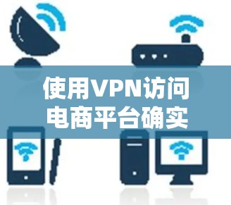使用VPN访问电商平台确实有诸多好处,但也需要考虑潜在的风险和挑战。以下是对VPN电商平台访问的详细分析 使用VPN访问电商平台确实有诸多好处,但也需要考虑潜在的风险和挑战。以下是对VPN电商平台访问的详细分析