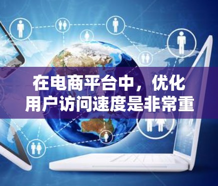 在电商平台中，优化用户访问速度是非常重要的，因为这直接影响用户体验和转化率。为了加速电商平台的访问，可以采用多种方法和技术，以下是一些常见的加速器和优化策略