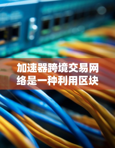 加速器跨境交易网络是一种利用区块链技术优化跨境交易效率的解决方案,旨在提高交易速度和降低成本。以下是对加速器跨境交易网络的详细分析 加速器跨境交易网络是一种利用区块链技术优化跨境交易效率的解决方案,旨在提高交易速度和降低成本。以下是对加速器跨境交易网络的详细分析