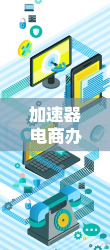 加速器电商办公工具可能是指一种用于电商行业的办公解决方案,旨在提高工作效率、优化业务流程或加速某些特定任务的完成。以下是一些可能的解释和相关工具的推荐 加速器电商办公工具可能是指一种用于电商行业的办公解决方案,旨在提高工作效率、优化业务流程或加速某些特定任务的完成。以下是一些可能的解释和相关工具的推荐