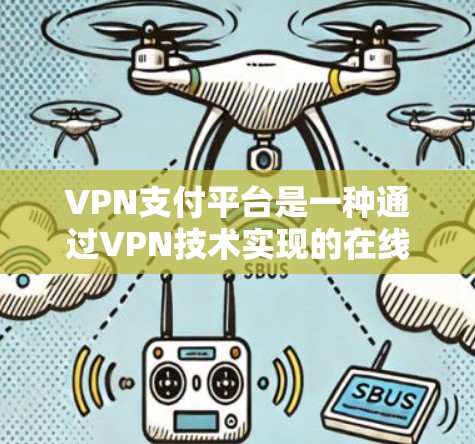 VPN支付平台是一种通过VPN技术实现的在线支付方式,旨在保护支付过程中的数据安全,防止信息泄露。以下是对VPN支付平台的详细分析和总结 VPN支付平台是一种通过VPN技术实现的在线支付方式,旨在保护支付过程中的数据安全,防止信息泄露。以下是对VPN支付平台的详细分析和总结