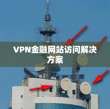 VPN金融网站访问解决方案 VPN金融网站访问解决方案
