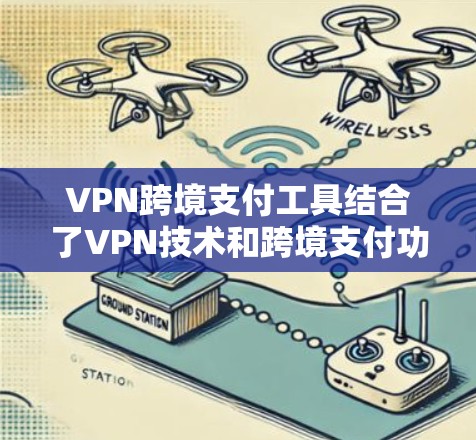 VPN跨境支付工具结合了VPN技术和跨境支付功能,提供了一种安全、高效的支付方式。以下是对该工具的详细分析和总结 VPN跨境支付工具结合了VPN技术和跨境支付功能,提供了一种安全、高效的支付方式。以下是对该工具的详细分析和总结