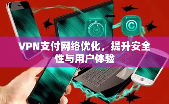 VPN支付网络优化,提升安全性与用户体验 VPN支付网络优化,提升安全性与用户体验