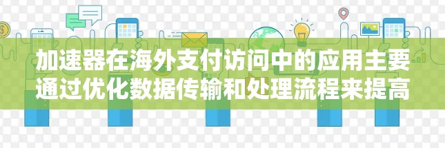 加速器在海外支付访问中的应用主要通过优化数据传输和处理流程来提高效率。以下是对加速器在海外支付访问中的作用、技术实现、应用场景和挑战的详细分析