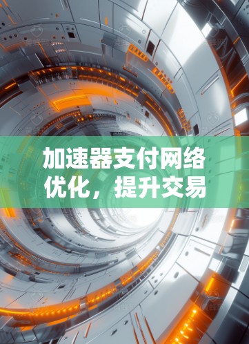 加速器支付网络优化,提升交易处理效率与安全性 加速器支付网络优化,提升交易处理效率与安全性
