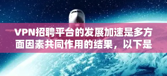 VPN招聘平台的发展加速是多方面因素共同作用的结果,以下是对这一现象的详细分析和总结 VPN招聘平台的发展加速是多方面因素共同作用的结果,以下是对这一现象的详细分析和总结