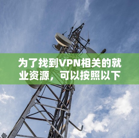 为了找到VPN相关的就业资源,可以按照以下步骤进行 为了找到VPN相关的就业资源,可以按照以下步骤进行
