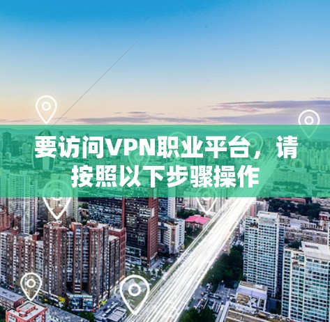 要访问VPN职业平台,请按照以下步骤操作 要访问VPN职业平台,请按照以下步骤操作