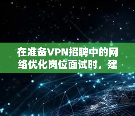 在准备VPN招聘中的网络优化岗位面试时，建议从以下几个方面进行深入准备