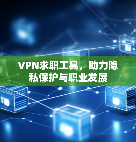 VPN求职工具,助力隐私保护与职业发展 VPN求职工具,助力隐私保护与职业发展
