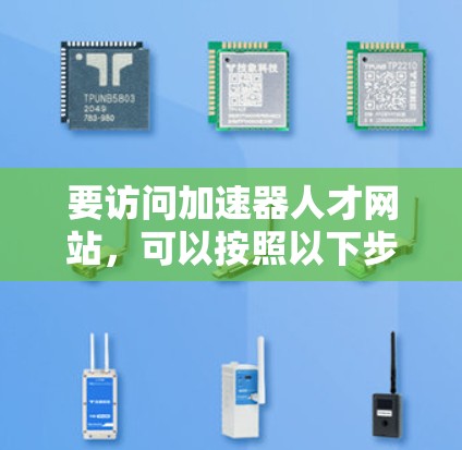 要访问加速器人才网站，可以按照以下步骤进行