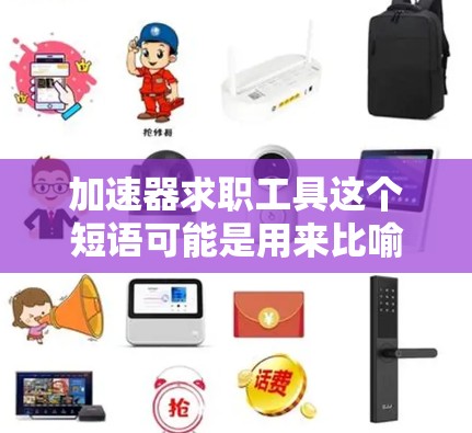 加速器求职工具这个短语可能是用来比喻一种能够帮助求职者快速提升求职效率的工具或资源。以下是一些可能与求职相关的工具和资源，供你参考