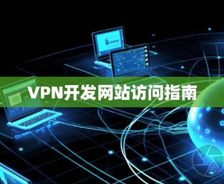 VPN开发网站访问指南 VPN开发网站访问指南