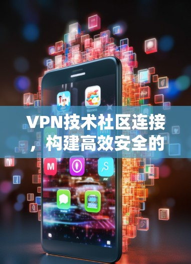 VPN技术社区连接，构建高效安全的协作平台