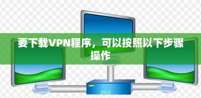 要下载VPN程序，可以按照以下步骤操作