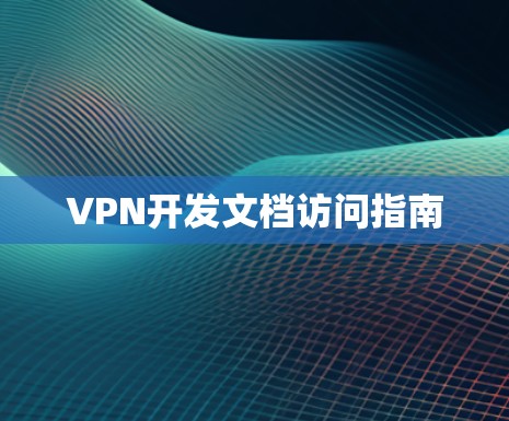 VPN开发文档访问指南 VPN开发文档访问指南
