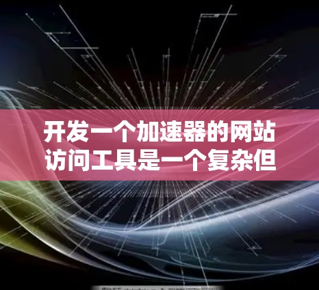 开发一个加速器的网站访问工具是一个复杂但有趣的任务,涉及多个方面的考虑。以下是分步骤的开发指南和设计思路 开发一个加速器的网站访问工具是一个复杂但有趣的任务,涉及多个方面的考虑。以下是分步骤的开发指南和设计思路
