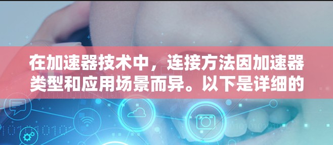 在加速器技术中，连接方法因加速器类型和应用场景而异。以下是详细的连接方式和配置指南