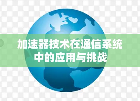 加速器技术在通信系统中的应用与挑战 加速器技术在通信系统中的应用与挑战