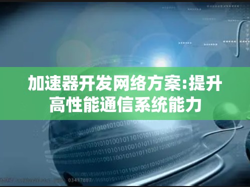 加速器开发网络方案:提升高性能通信系统能力