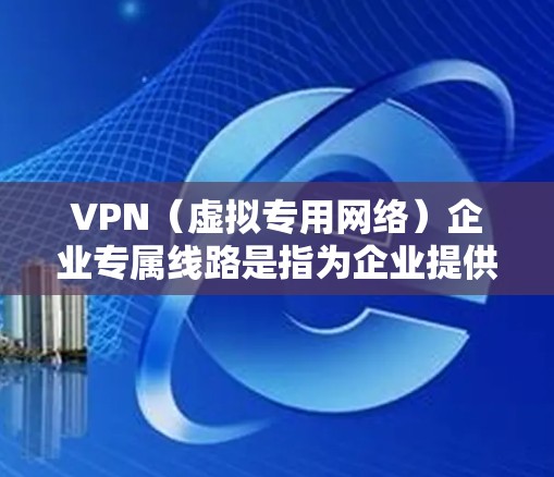 VPN(虚拟专用网络)企业专属线路是指为企业提供的定制化VPN服务,通常通过专用网络线路或加密的互联网连接,确保企业数据的安全传输和访问。以下是关于VPN企业专属线路的一些关键点和常见方案 VPN(虚拟专用网络)企业专属线路是指为企业提供的定制化VPN服务,通常通过专用网络线路或加密的互联网连接,确保企业数据的安全传输和访问。以下是关于VPN企业专属线路的一些关键点和常见方案