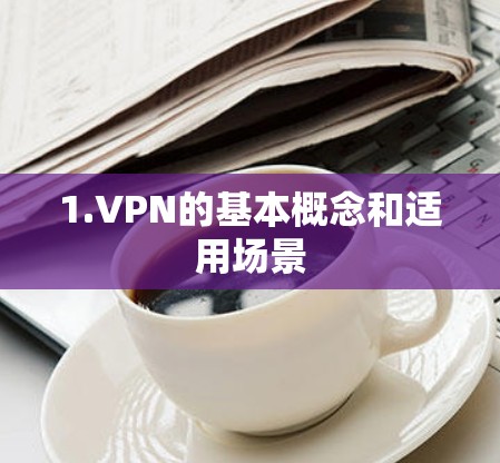 1.VPN的基本概念和适用场景 1.VPN的基本概念和适用场景