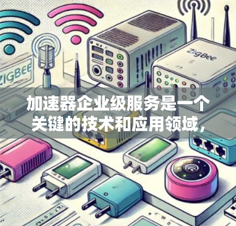 加速器企业级服务是一个关键的技术和应用领域,旨在通过高性能硬件或软件来加速企业的计算和数据处理需求。以下是对该领域的详细分析 加速器企业级服务是一个关键的技术和应用领域,旨在通过高性能硬件或软件来加速企业的计算和数据处理需求。以下是对该领域的详细分析