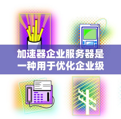 加速器企业服务器是一种用于优化企业级服务器性能的解决方案，旨在提高处理能力和响应速度，帮助企业应对大量请求和数据处理需求。以下是对加速器企业服务器的详细分析和总结