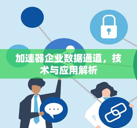 加速器企业数据通道,技术与应用解析 加速器企业数据通道,技术与应用解析