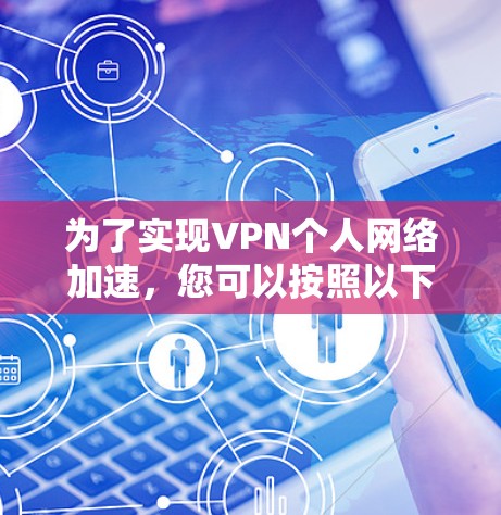 为了实现VPN个人网络加速，您可以按照以下步骤操作