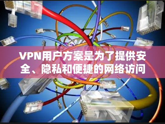 VPN用户方案是为了提供安全、隐私和便捷的网络访问服务而设计的，适用于企业、自由职业者和普通用户。以下是一个全面的VPN用户方案